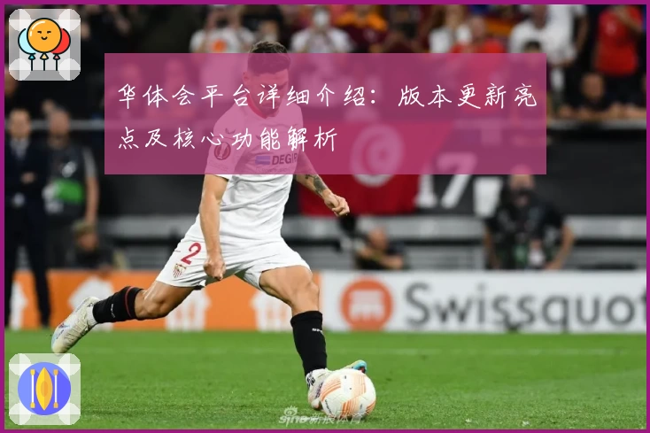 华体会平台详细介绍：版本更新亮点及核心功能解析