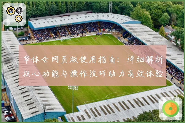 华体会网页版使用指南：详细解析核心功能与操作技巧助力高效体验