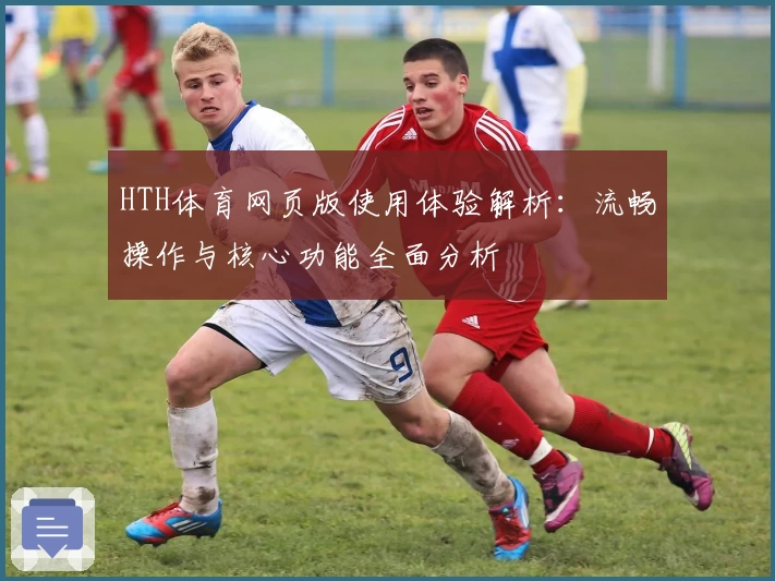 HTH体育网页版使用体验解析：流畅操作与核心功能全面分析