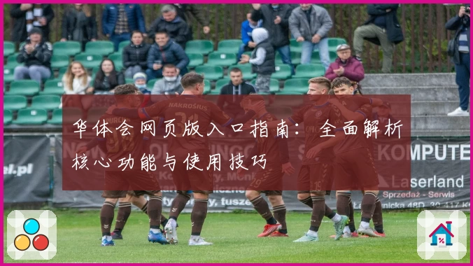 华体会网页版入口指南：全面解析核心功能与使用技巧