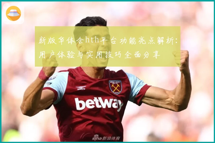 新版华体会hth平台功能亮点解析：用户体验与实用技巧全面分享