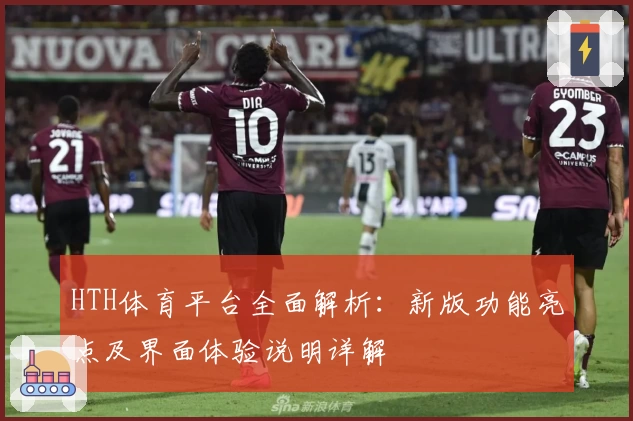 HTH体育平台全面解析：新版功能亮点及界面体验说明详解