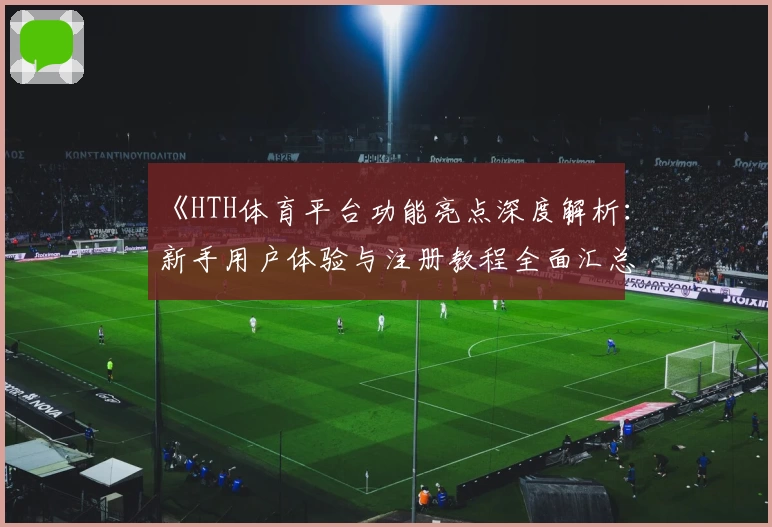 《HTH体育平台功能亮点深度解析：新手用户体验与注册教程全面汇总》