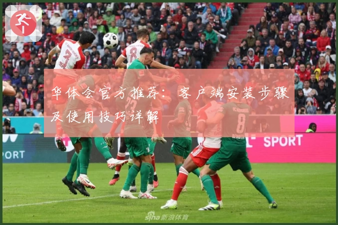 华体会官方推荐：客户端安装步骤及使用技巧详解