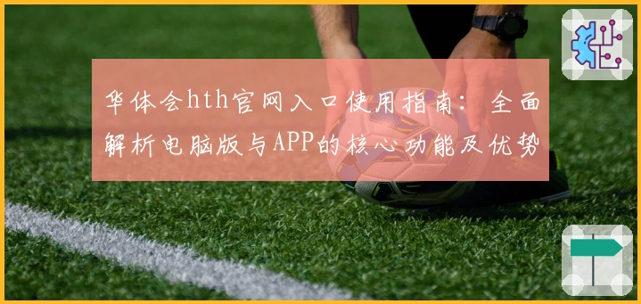 华体会hth官网入口使用指南：全面解析电脑版与APP的核心功能及优势