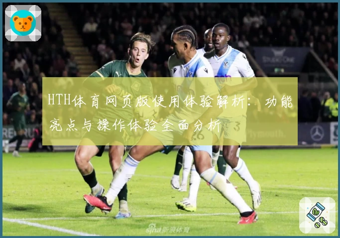 HTH体育网页版使用体验解析：功能亮点与操作体验全面分析