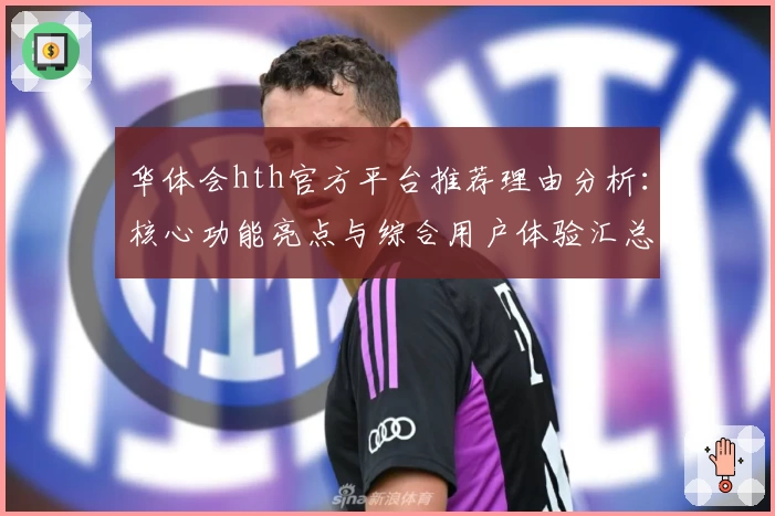 华体会hth官方平台推荐理由分析：核心功能亮点与综合用户体验汇总