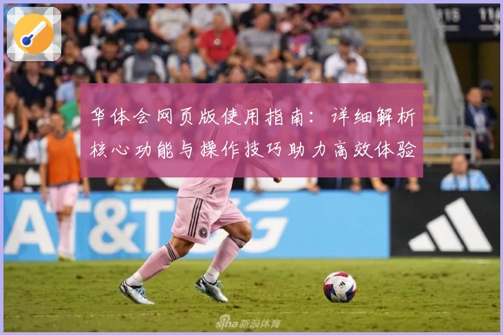 华体会网页版使用指南：详细解析核心功能与操作技巧助力高效体验