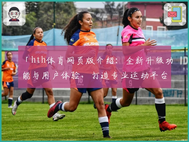 「hth体育网页版介绍：全新升级功能与用户体验，打造专业运动平台」